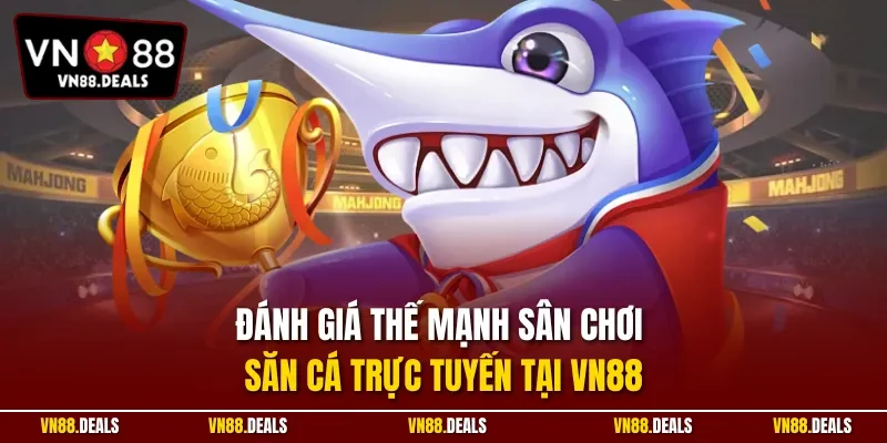 Đánh giá thế mạnh sân chơi săn cá trực tuyến tại VN88