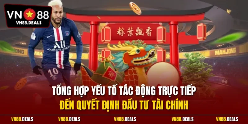 Tổng hợp yếu tố tác động trực tiếp đến quyết định đầu tư tài chính